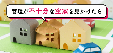 管理が不十分な空家を見かけたら