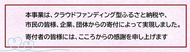 本事業は、クラウドファンディング型ふるさと納税や、市民の皆様、企業、団体からの寄付によって実現しました。寄付者の皆様には、こころからの感謝を申し上げます